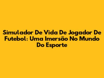 Simulador De Vida De Jogador De Futebol: Uma Imersão No Mundo Do Esporte