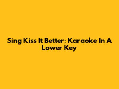 Sing 'Kiss It Better': Karaoke In A Lower Key