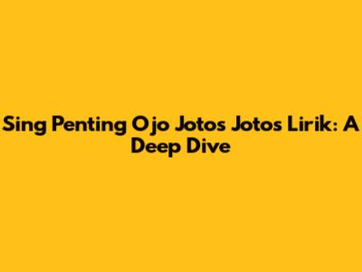Sing Penting Ojo Jotos Jotos Lirik: A Deep Dive