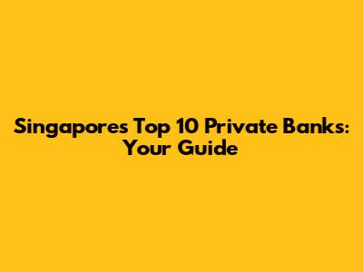 Singapore's Top 10 Private Banks: Your Guide