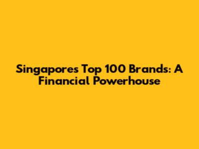 Singapore's Top 100 Brands: A Financial Powerhouse