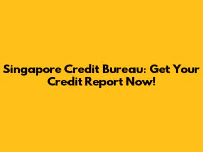 Singapore Credit Bureau: Get Your Credit Report Now!