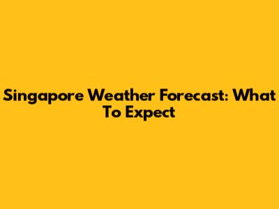 Singapore Weather Forecast: What To Expect