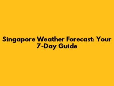Singapore Weather Forecast: Your 7-Day Guide