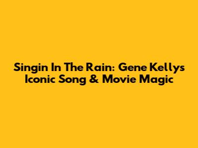 Singin' In The Rain: Gene Kelly's Iconic Song & Movie Magic