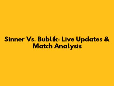 Sinner Vs. Bublik: Live Updates & Match Analysis