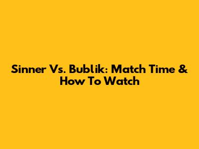 Sinner Vs. Bublik: Match Time & How To Watch