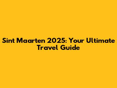 Sint Maarten 2025: Your Ultimate Travel Guide
