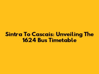 Sintra To Cascais: Unveiling The 1624 Bus Timetable