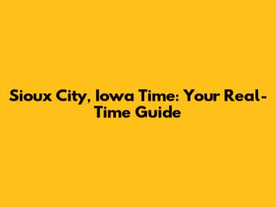 Sioux City, Iowa Time: Your Real-Time Guide