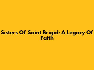 Sisters Of Saint Brigid: A Legacy Of Faith