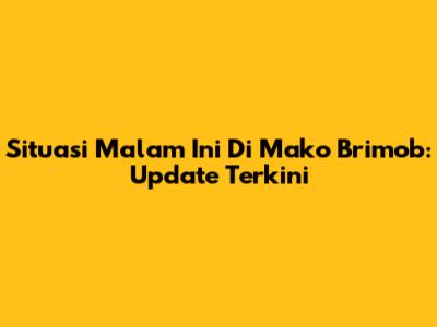 Situasi Malam Ini Di Mako Brimob: Update Terkini