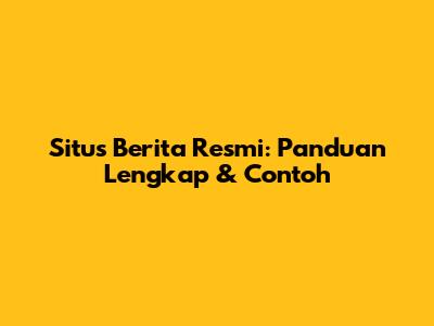 Situs Berita Resmi: Panduan Lengkap & Contoh