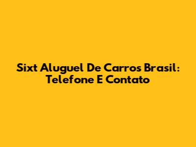 Sixt Aluguel De Carros Brasil: Telefone E Contato