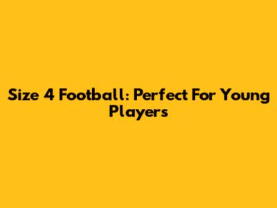 Size 4 Football: Perfect For Young Players