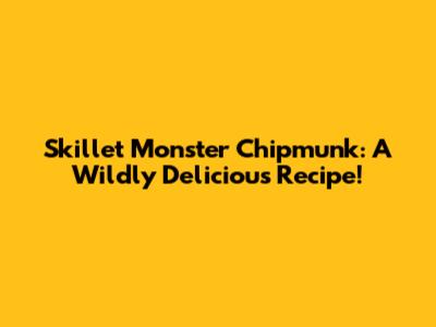 Skillet Monster Chipmunk: A Wildly Delicious Recipe!
