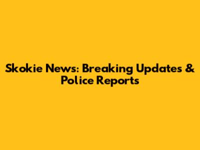 Skokie News: Breaking Updates & Police Reports