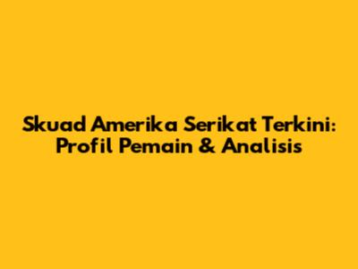 Skuad Amerika Serikat Terkini: Profil Pemain & Analisis
