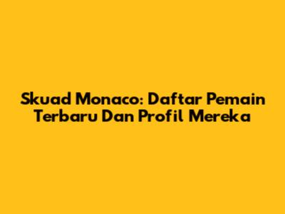 Skuad Monaco: Daftar Pemain Terbaru Dan Profil Mereka