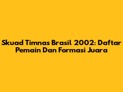 Skuad Timnas Brasil 2002: Daftar Pemain Dan Formasi Juara