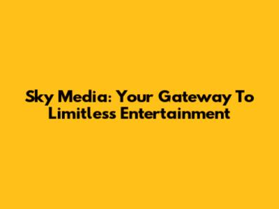 Sky Media: Your Gateway To Limitless Entertainment