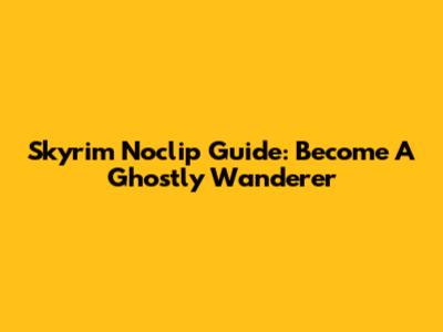 Skyrim Noclip Guide: Become A Ghostly Wanderer