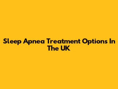 Sleep Apnea Treatment Options In The UK