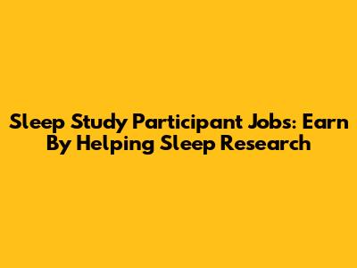 Sleep Study Participant Jobs: Earn By Helping Sleep Research