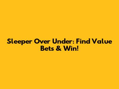 Sleeper Over Under: Find Value Bets & Win!