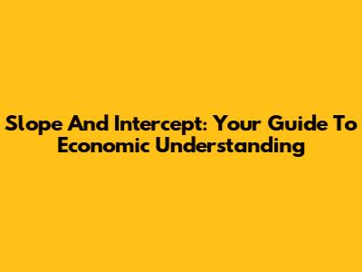 Slope And Intercept: Your Guide To Economic Understanding