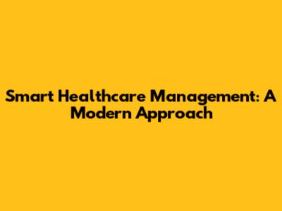 Smart Healthcare Management: A Modern Approach