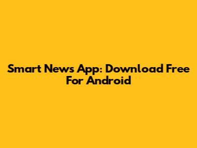 Smart News App: Download Free For Android