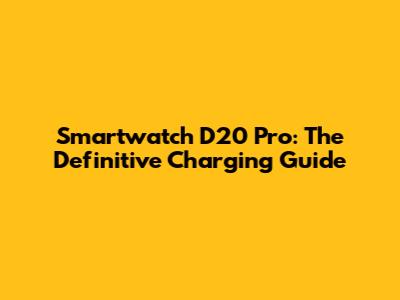 Smartwatch D20 Pro: The Definitive Charging Guide
