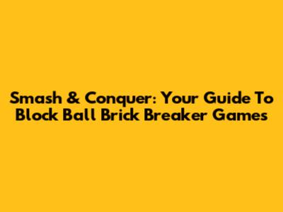 Smash & Conquer: Your Guide To Block Ball Brick Breaker Games