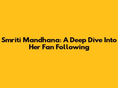 Smriti Mandhana: A Deep Dive Into Her Fan Following