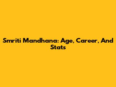 Smriti Mandhana: Age, Career, And Stats