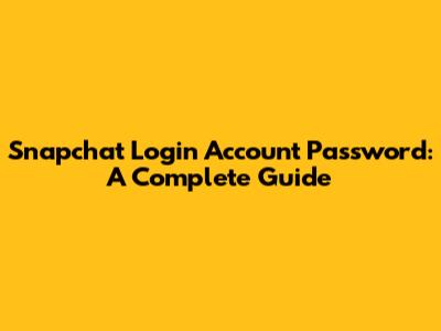 Snapchat Login Account Password: A Complete Guide