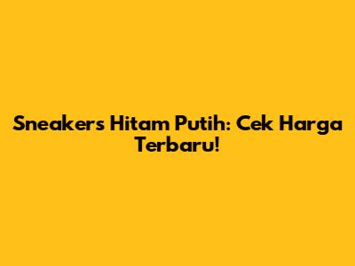 Sneakers Hitam Putih: Cek Harga Terbaru!