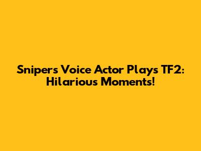 Sniper's Voice Actor Plays TF2: Hilarious Moments!