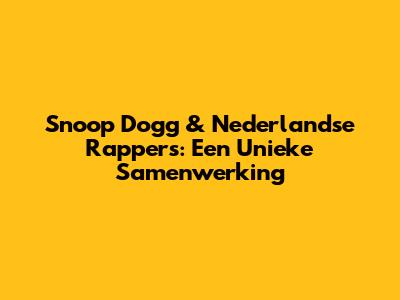 Snoop Dogg & Nederlandse Rappers: Een Unieke Samenwerking