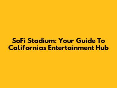 SoFi Stadium: Your Guide To California's Entertainment Hub