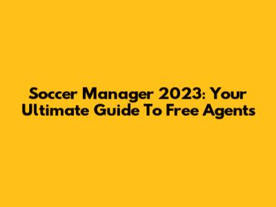 Soccer Manager 2023: Your Ultimate Guide To Free Agents