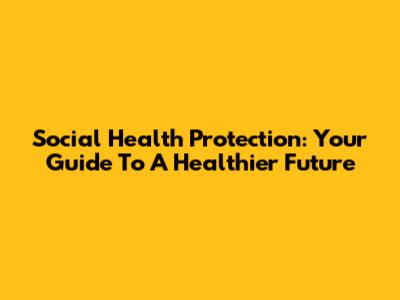 Social Health Protection: Your Guide To A Healthier Future
