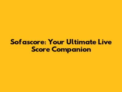 Sofascore: Your Ultimate Live Score Companion