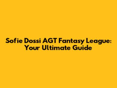 Sofie Dossi AGT Fantasy League: Your Ultimate Guide
