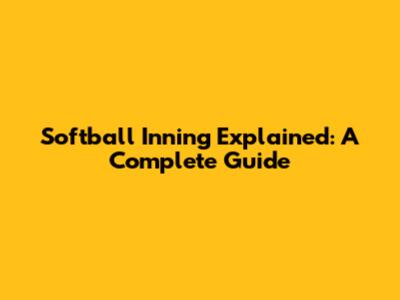 Softball Inning Explained: A Complete Guide