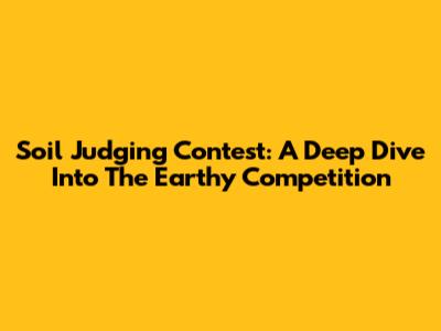 Soil Judging Contest: A Deep Dive Into The Earthy Competition