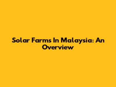 Solar Farms In Malaysia: An Overview