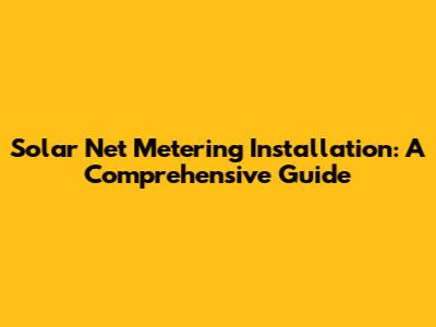 Solar Net Metering Installation: A Comprehensive Guide