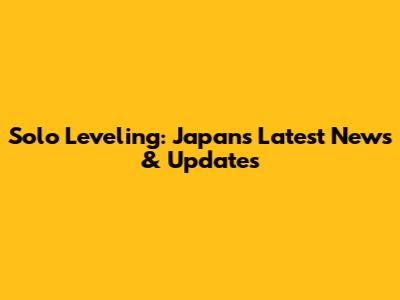 Solo Leveling: Japan's Latest News & Updates